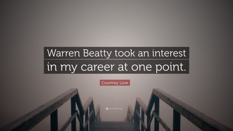 Courtney Love Quote: “Warren Beatty took an interest in my career at one point.”