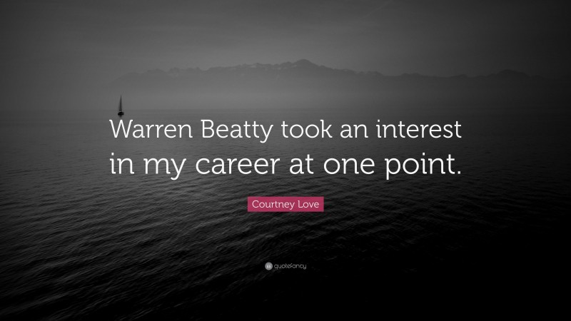 Courtney Love Quote: “Warren Beatty took an interest in my career at one point.”