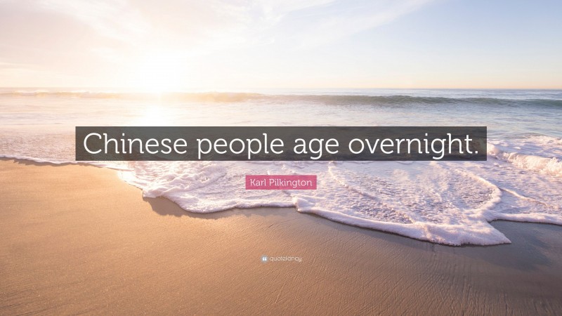 Karl Pilkington Quote: “Chinese people age overnight.”