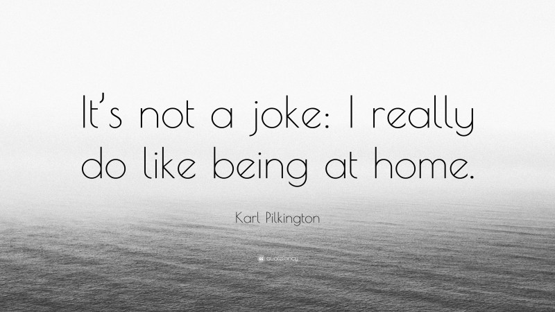 Karl Pilkington Quote: “It’s not a joke: I really do like being at home.”