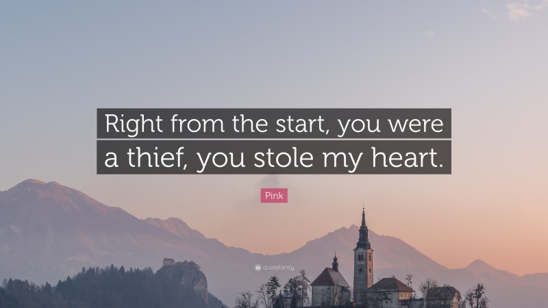 Pink Quote: “Right from the start, you were a thief, you stole my heart.”