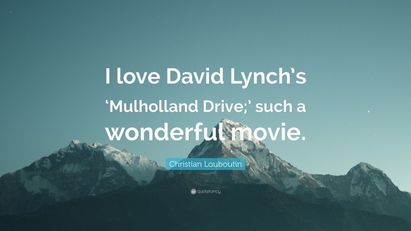 Christian Louboutin Quote: “I love David Lynch’s ‘Mulholland Drive;’ such a wonderful movie.”