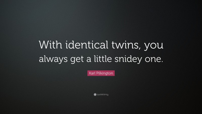 Karl Pilkington Quote: “With identical twins, you always get a little snidey one.”