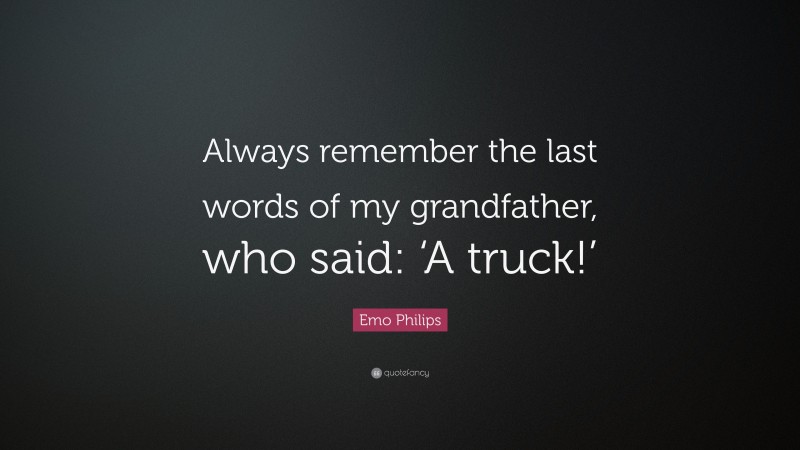Emo Philips Quote: “Always remember the last words of my grandfather, who said: ‘A truck!’”