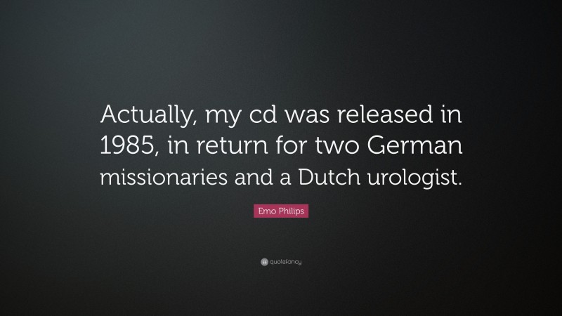 Emo Philips Quote: “Actually, my cd was released in 1985, in return for two German missionaries and a Dutch urologist.”