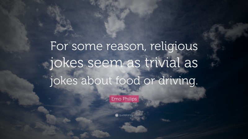 Emo Philips Quote: “For some reason, religious jokes seem as trivial as jokes about food or driving.”