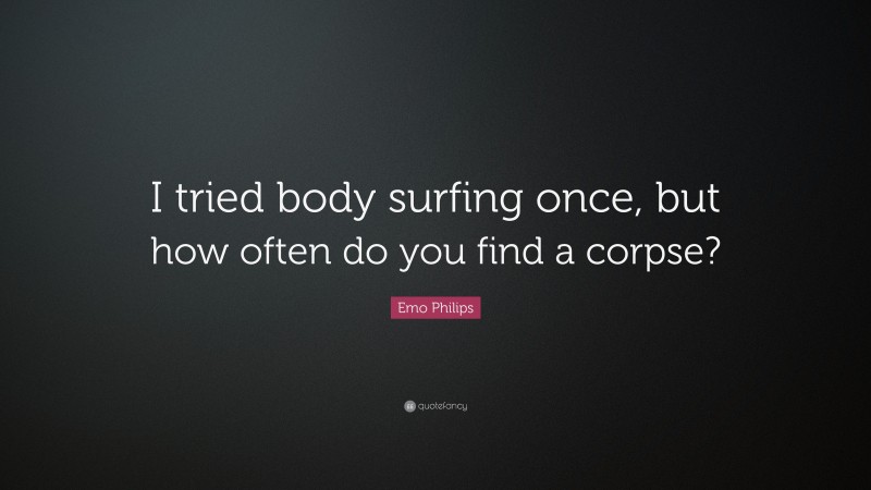 Emo Philips Quote: “I tried body surfing once, but how often do you find a corpse?”