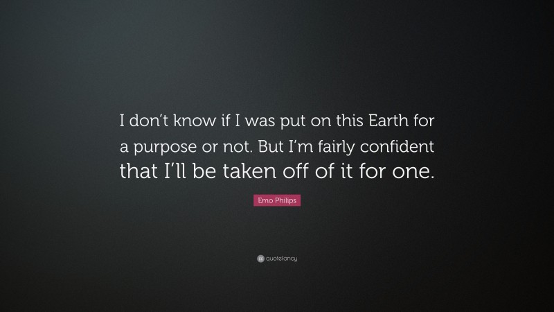 Emo Philips Quote: “I don’t know if I was put on this Earth for a purpose or not. But I’m fairly confident that I’ll be taken off of it for one.”