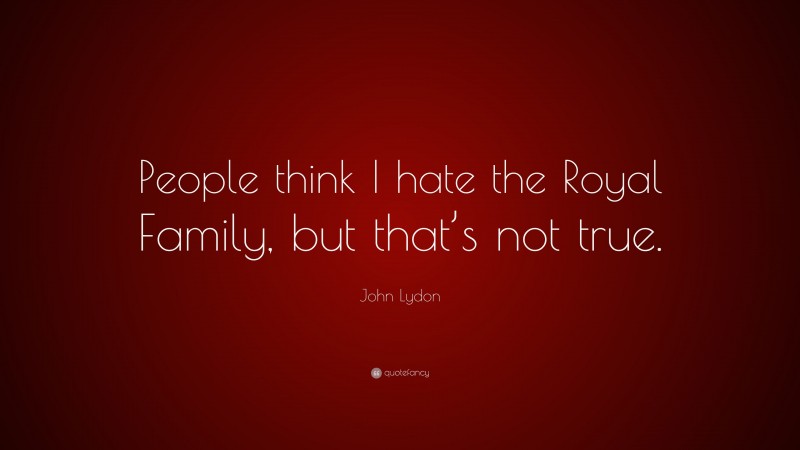 John Lydon Quote: “People think I hate the Royal Family, but that’s not true.”
