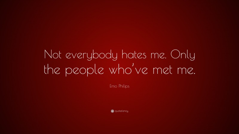 Emo Philips Quote: “Not everybody hates me. Only the people who’ve met me.”