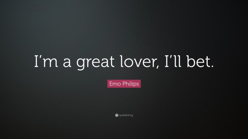 Emo Philips Quote: “I’m a great lover, I’ll bet.”