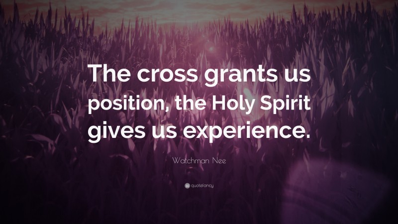 Watchman Nee Quote: “The cross grants us position, the Holy Spirit gives us experience.”