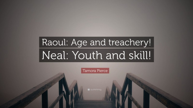 Tamora Pierce Quote: “Raoul: Age and treachery! Neal: Youth and skill!”