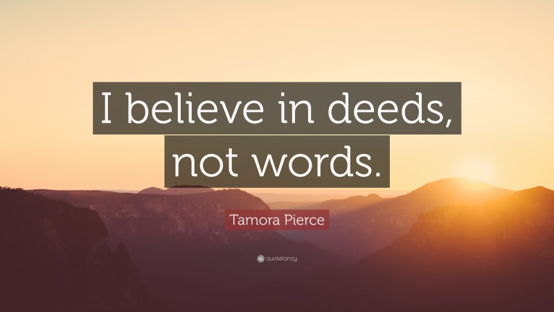 Tamora Pierce Quote: “I believe in deeds, not words.”