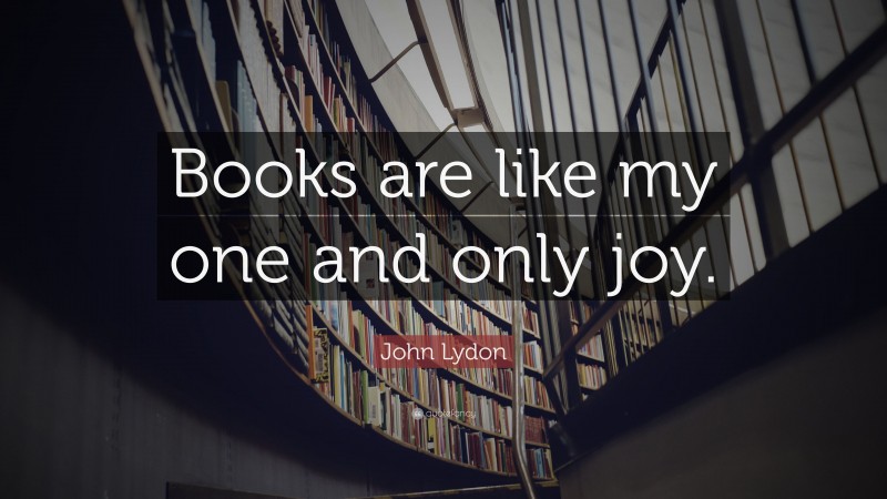 John Lydon Quote: “Books are like my one and only joy.”