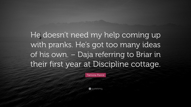 Tamora Pierce Quote: “He doesn’t need my help coming up with pranks. He’s got too many ideas of his own. – Daja referring to Briar in their first year at Discipline cottage.”