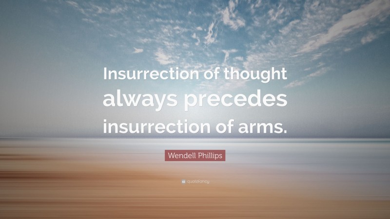 Wendell Phillips Quote: “Insurrection of thought always precedes insurrection of arms.”