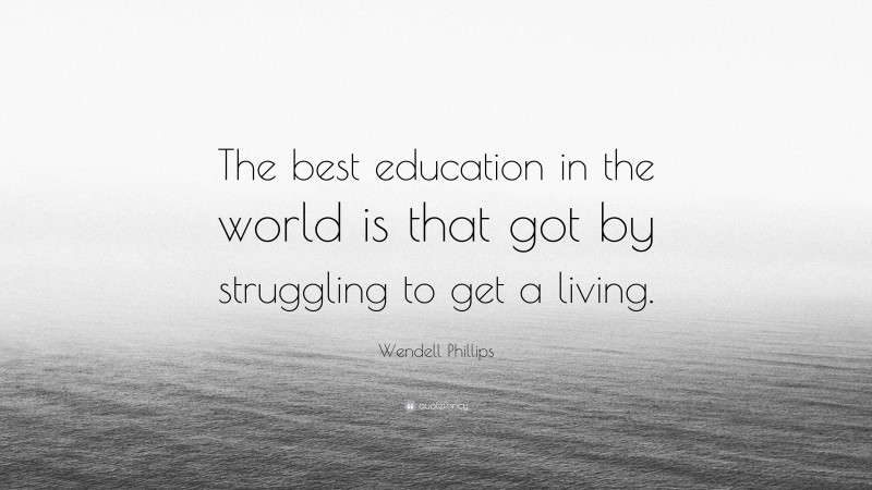 Wendell Phillips Quote: “The best education in the world is that got by struggling to get a living.”