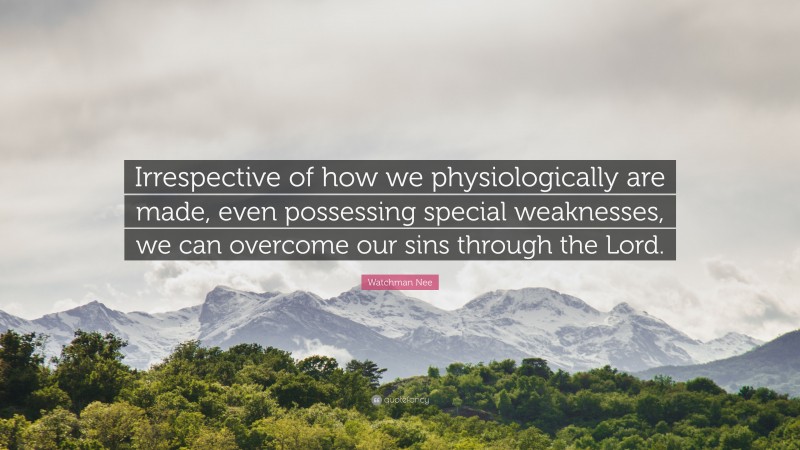 Watchman Nee Quote: “Irrespective of how we physiologically are made, even possessing special weaknesses, we can overcome our sins through the Lord.”