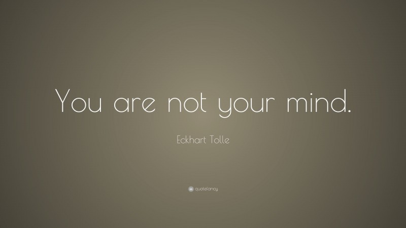 Eckhart Tolle Quote: “You are not your mind.”