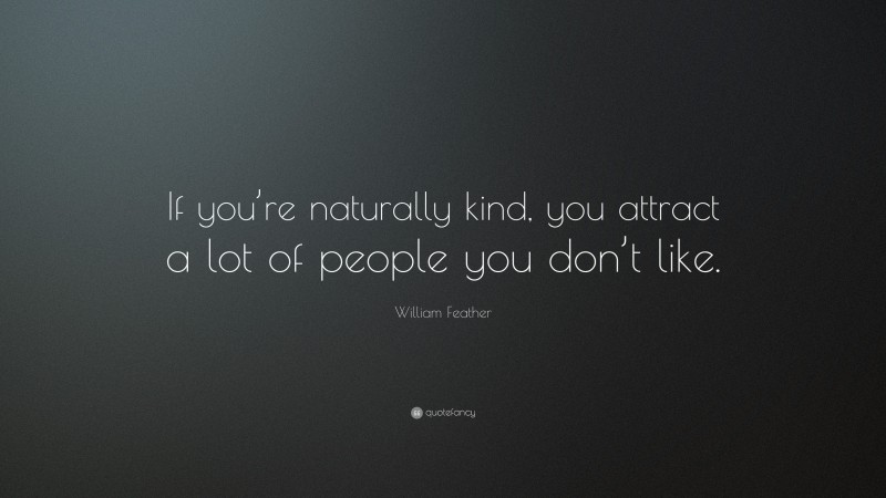 William Feather Quote: “If you’re naturally kind, you attract a lot of people you don’t like.”