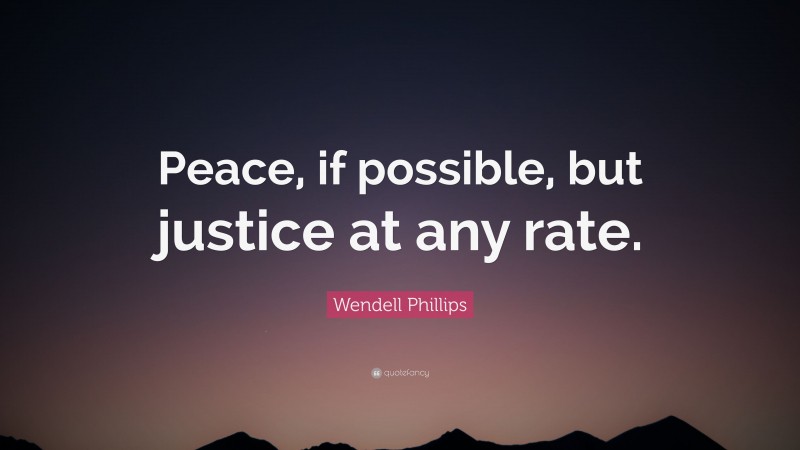 Wendell Phillips Quote: “Peace, if possible, but justice at any rate.”