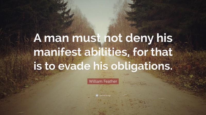 William Feather Quote: “A man must not deny his manifest abilities, for that is to evade his obligations.”