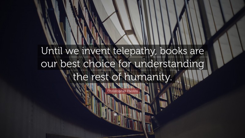 Christopher Paolini Quote: “Until we invent telepathy, books are our best choice for understanding the rest of humanity.”