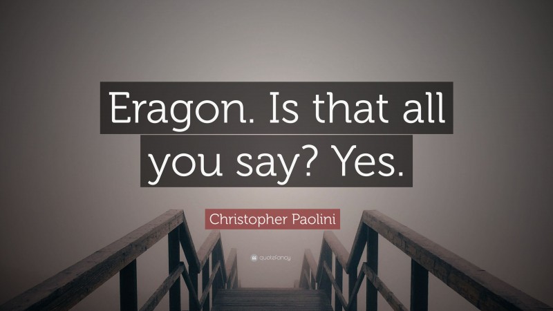 Christopher Paolini Quote: “Eragon. Is that all you say? Yes.”
