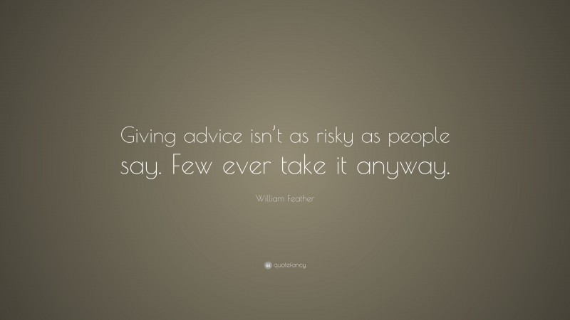 William Feather Quote: “Giving advice isn’t as risky as people say. Few ever take it anyway.”