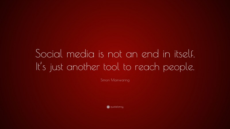 Simon Mainwaring Quote: “Social media is not an end in itself. It’s just another tool to reach people.”