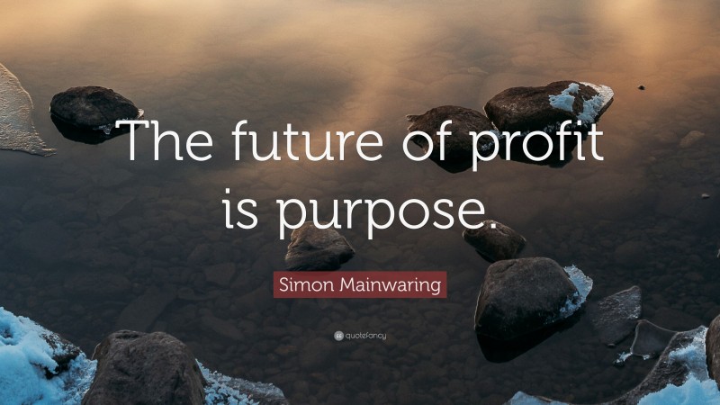 Simon Mainwaring Quote: “The future of profit is purpose.”