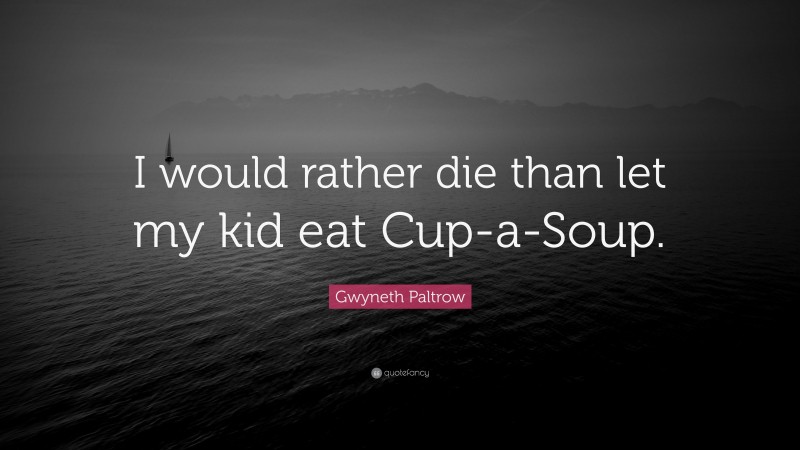 Gwyneth Paltrow Quote: “I would rather die than let my kid eat Cup-a-Soup.”