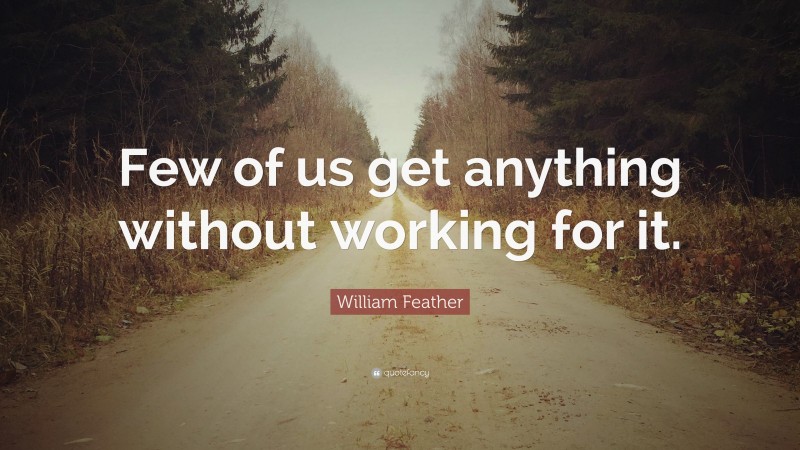 William Feather Quote: “Few of us get anything without working for it.”