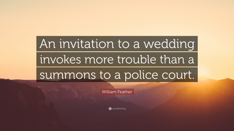 William Feather Quote: “An invitation to a wedding invokes more trouble than a summons to a police court.”