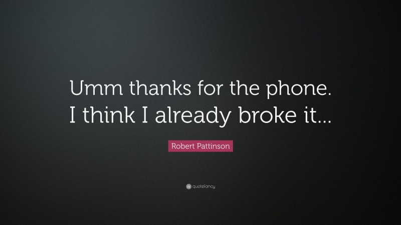Robert Pattinson Quote: “Umm thanks for the phone. I think I already broke it...”