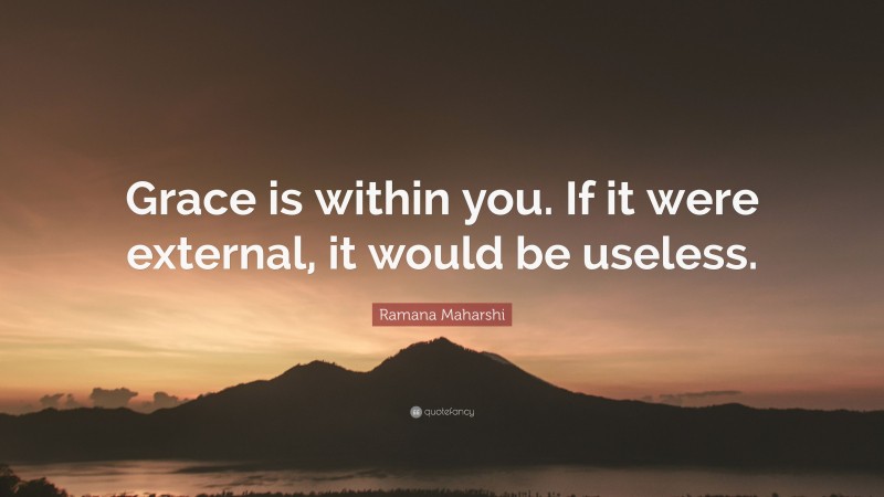 Ramana Maharshi Quote: “Grace is within you. If it were external, it would be useless.”