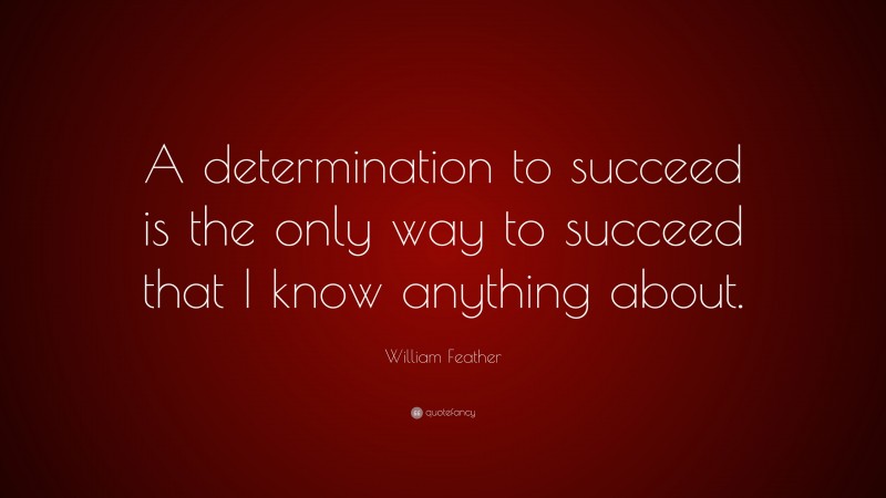 William Feather Quote: “A determination to succeed is the only way to succeed that I know anything about.”