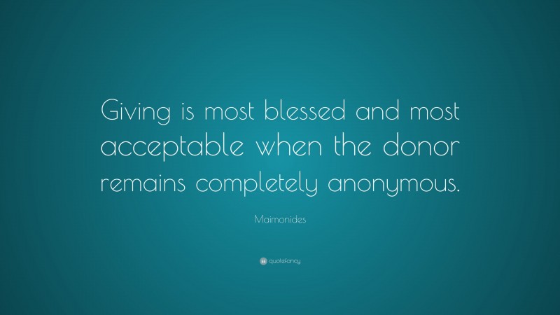 Maimonides Quote: “Giving is most blessed and most acceptable when the donor remains completely anonymous.”