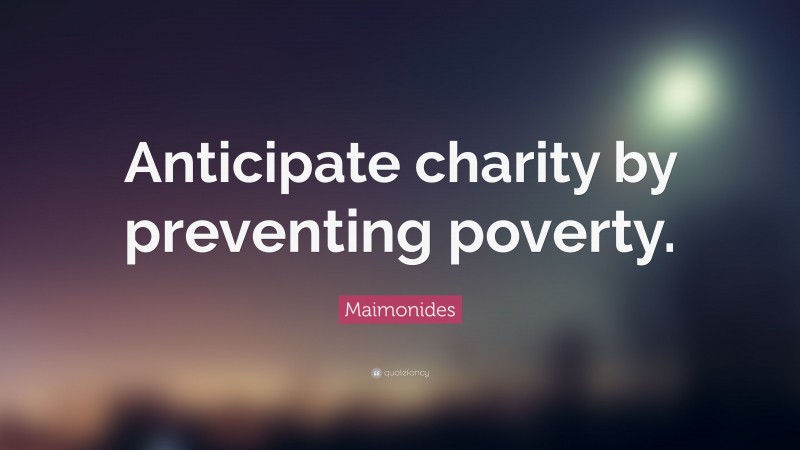 Maimonides Quote: “Anticipate charity by preventing poverty.”