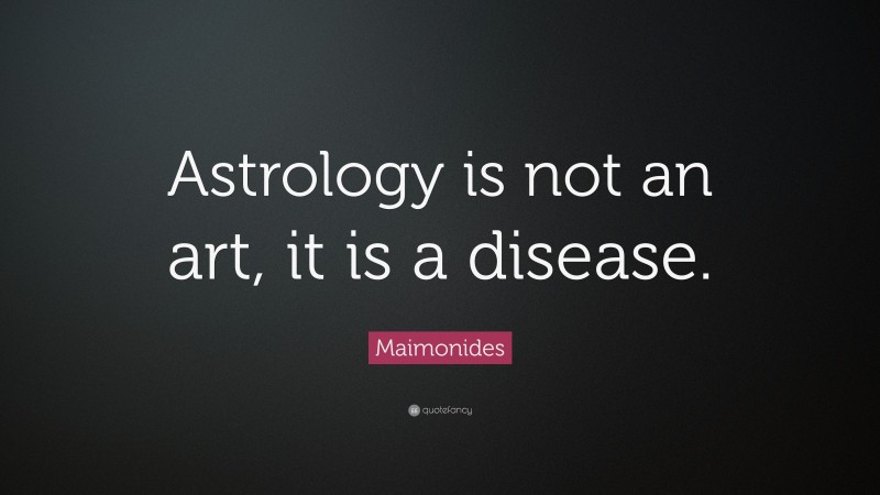 Maimonides Quote: “Astrology is not an art, it is a disease.”