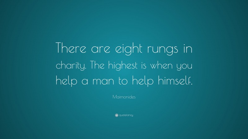 Maimonides Quote: “There are eight rungs in charity. The highest is when you help a man to help himself.”