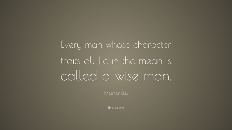 Maimonides Quote: “Every man whose character traits all lie in the mean is called a wise man.”