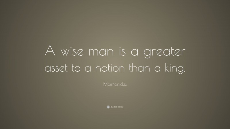 Maimonides Quote: “A wise man is a greater asset to a nation than a king.”