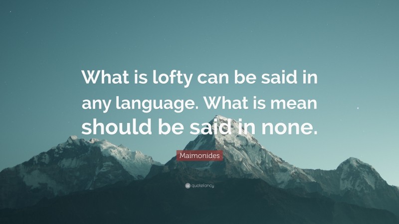 Maimonides Quote: “What is lofty can be said in any language. What is mean should be said in none.”