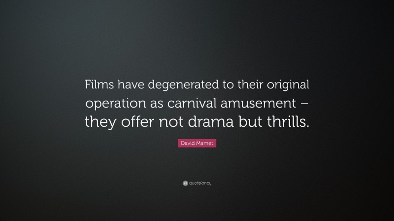 David Mamet Quote: “Films have degenerated to their original operation as carnival amusement – they offer not drama but thrills.”
