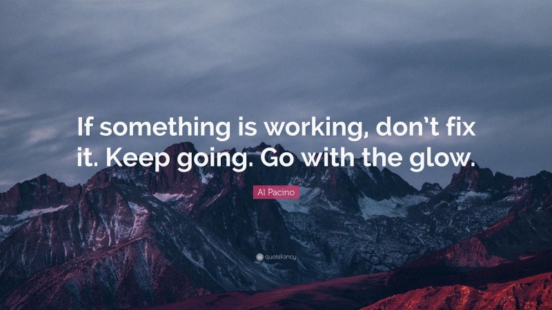 Al Pacino Quote: “If something is working, don’t fix it. Keep going. Go with the glow.”