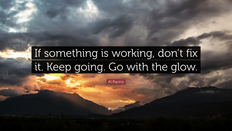 Al Pacino Quote: “If something is working, don’t fix it. Keep going. Go with the glow.”