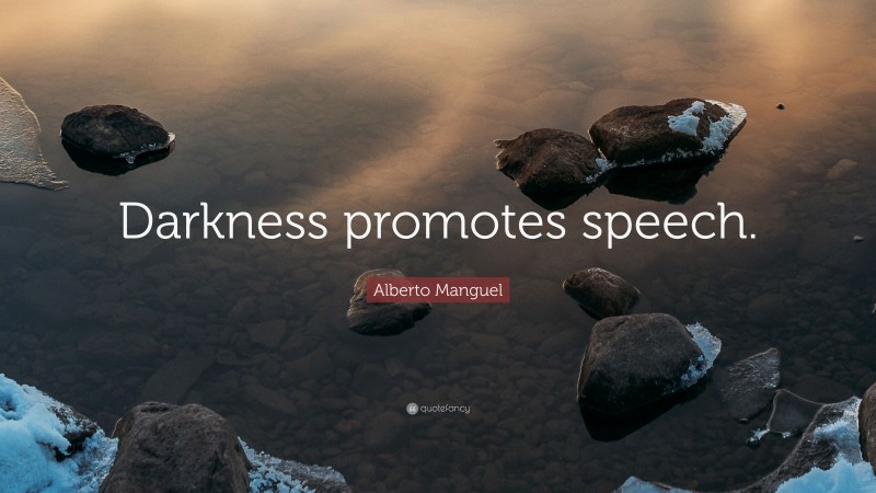 Alberto Manguel Quote: “Darkness promotes speech.”