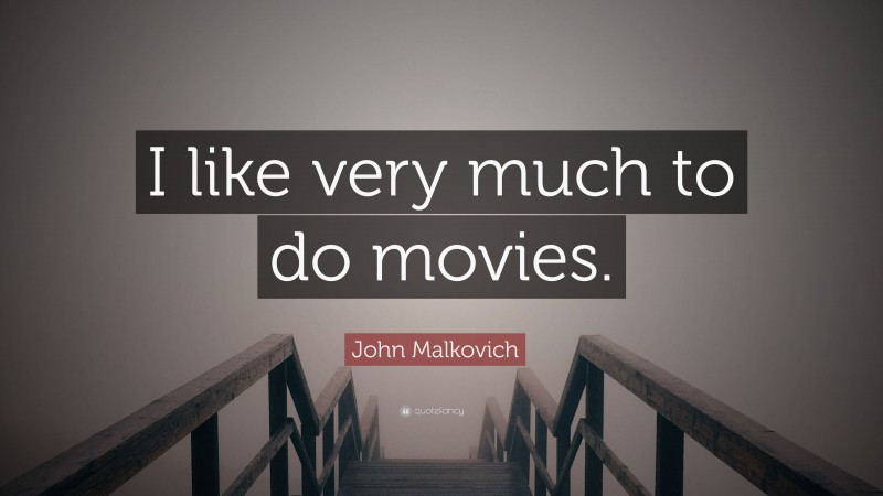 John Malkovich Quote: “I like very much to do movies.”